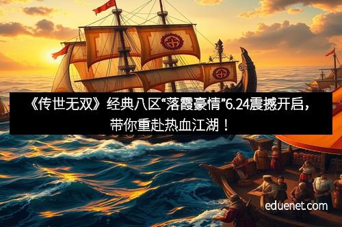 《传世无双》经典八区“落霞豪情”6.24震撼开启，带你重赴热血江湖！
