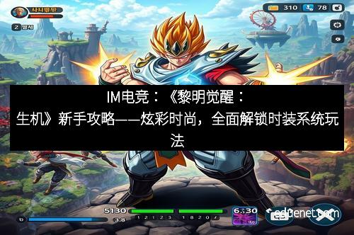 IM电竞：《黎明觉醒：生机》新手攻略——炫彩时尚，全面解锁时装系统玩法