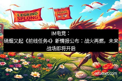 IM电竞：硝烟又起《前线任务4》新情报公布：战火再燃，未来战场即将开启